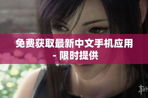 免费获取最新中文手机应用 - 限时提供
