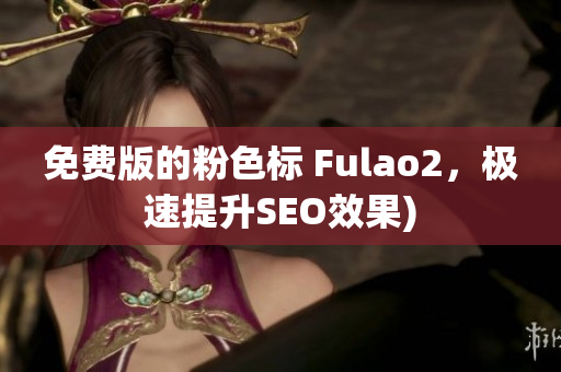 免费版的粉色标 Fulao2，极速提升SEO效果)