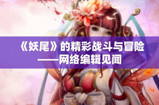 《妖尾》的精彩战斗与冒险——网络编辑见闻