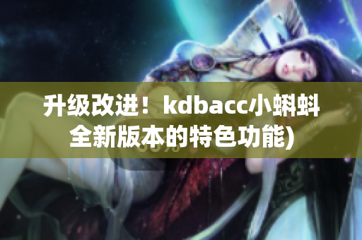 升级改进！kdbacc小蝌蚪全新版本的特色功能)