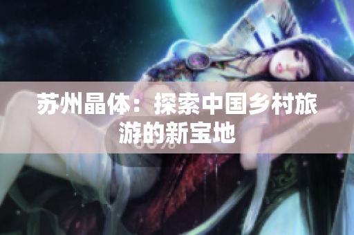 苏州晶体：探索中国乡村旅游的新宝地
