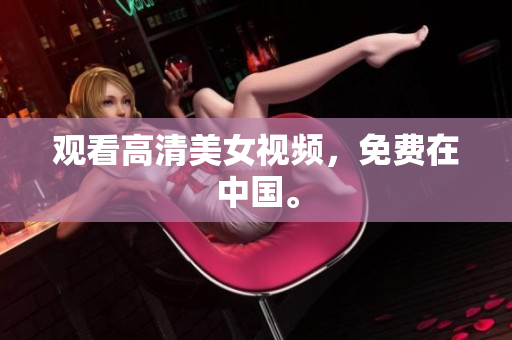 观看高清美女视频，免费在中国。