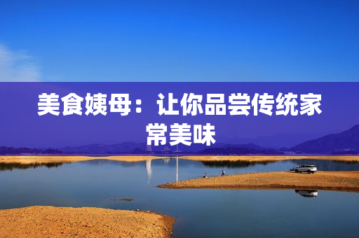 美食姨母：让你品尝传统家常美味