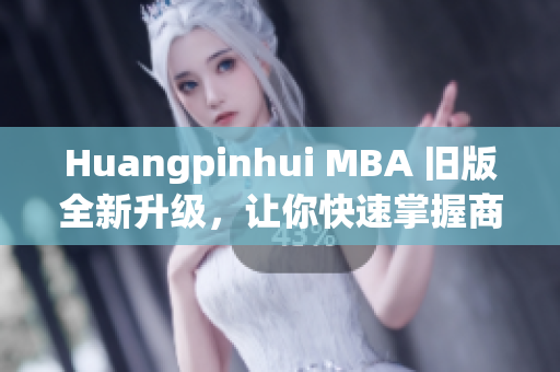 Huangpinhui MBA 旧版全新升级，让你快速掌握商业管理技能