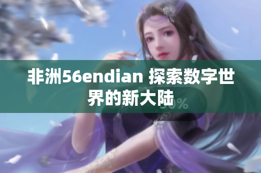 非洲56endian 探索数字世界的新大陆