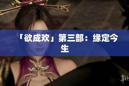 「欲成欢」第三部：缘定今生