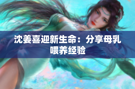 沈姜喜迎新生命：分享母乳喂养经验