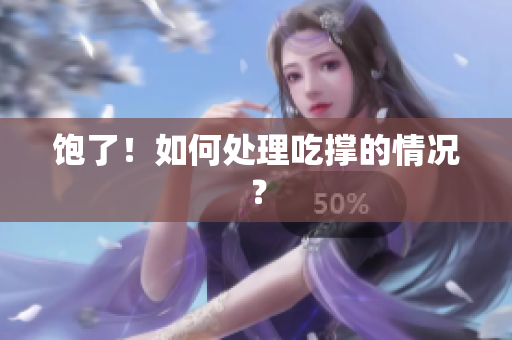 饱了！如何处理吃撑的情况？