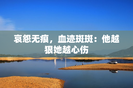 哀怨无痕，血迹斑斑：他越狠她越心伤