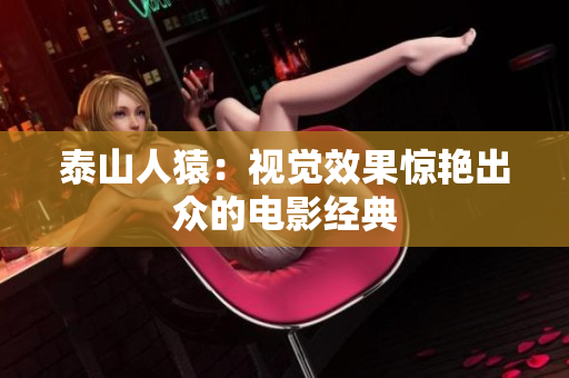 泰山人猿：视觉效果惊艳出众的电影经典