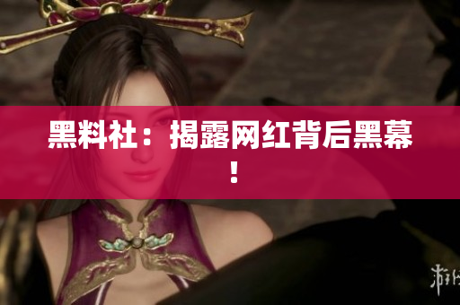 黑料社：揭露网红背后黑幕！