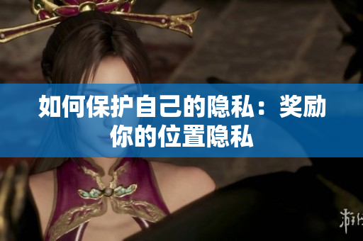 如何保护自己的隐私：奖励你的位置隐私
