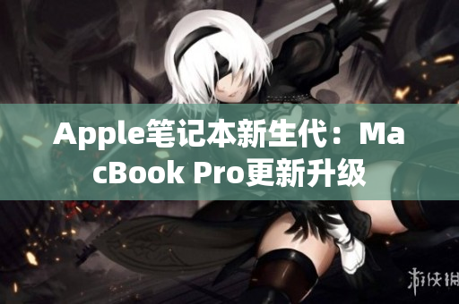 Apple笔记本新生代：MacBook Pro更新升级