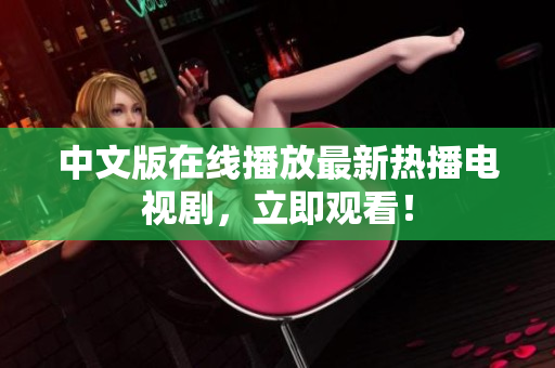 中文版在线播放最新热播电视剧，立即观看！