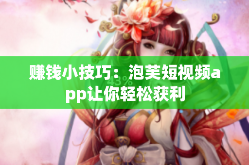 赚钱小技巧：泡芙短视频app让你轻松获利