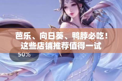 芭乐、向日葵、鸭脖必吃！这些店铺推荐值得一试