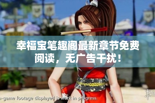 幸福宝笔趣阁最新章节免费阅读，无广告干扰！
