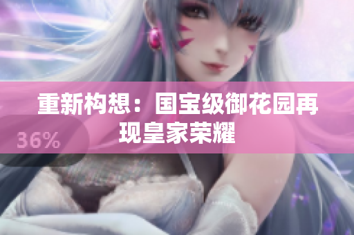 重新构想：国宝级御花园再现皇家荣耀