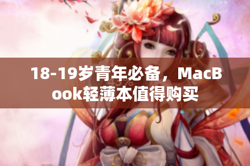 18-19岁青年必备，MacBook轻薄本值得购买