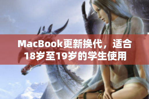 MacBook更新换代，适合18岁至19岁的学生使用