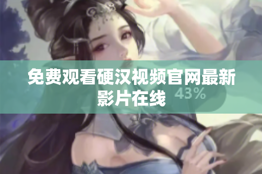 免费观看硬汉视频官网最新影片在线