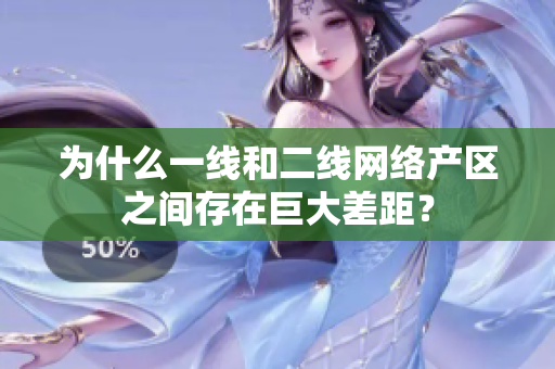 为什么一线和二线网络产区之间存在巨大差距？