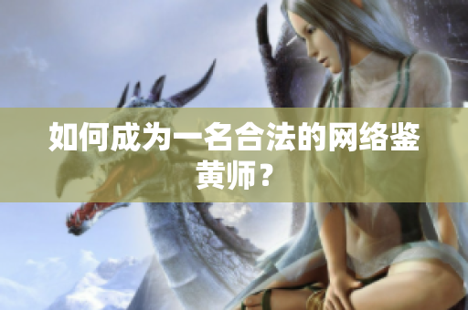 如何成为一名合法的网络鉴黄师？