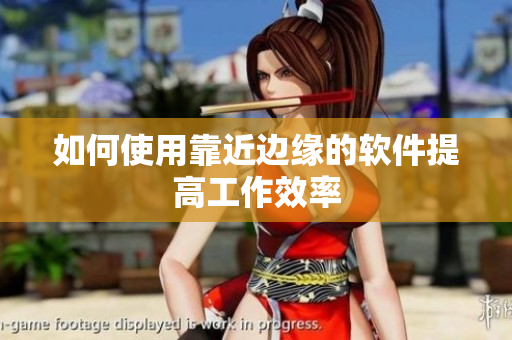 如何使用靠近边缘的软件提高工作效率