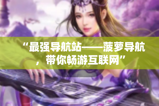 “最强导航站——菠萝导航，带你畅游互联网”