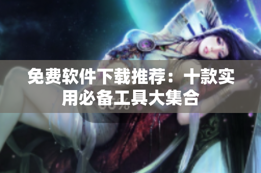 免费软件下载推荐：十款实用必备工具大集合