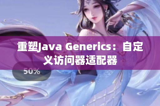 重塑Java Generics：自定义访问器适配器