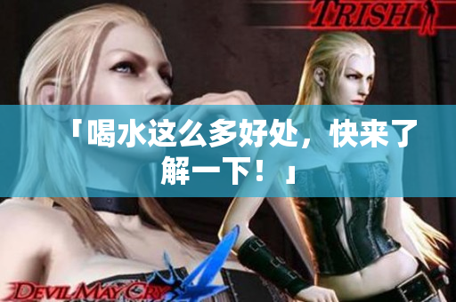 「喝水这么多好处，快来了解一下！」