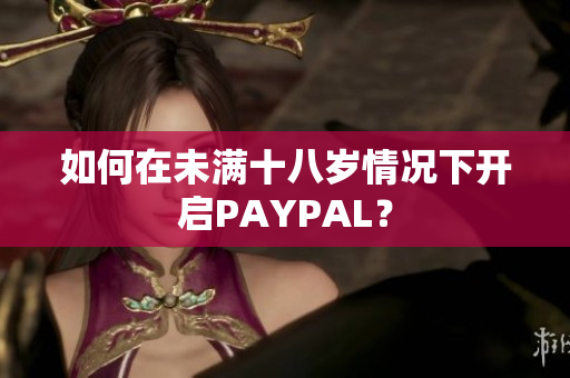 如何在未满十八岁情况下开启PAYPAL？