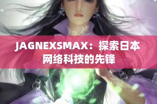 JAGNEXSMAX：探索日本网络科技的先锋