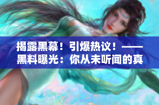 揭露黑幕！引爆热议！——黑料曝光：你从未听闻的真相