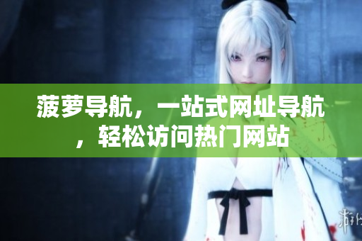 菠萝导航，一站式网址导航，轻松访问热门网站
