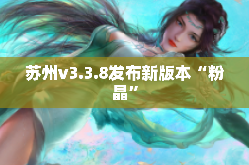 苏州v3.3.8发布新版本“粉晶”