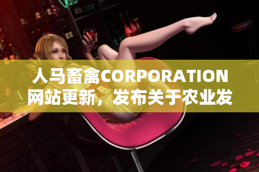 人马畜禽CORPORATION网站更新，发布关于农业发展的最新资讯