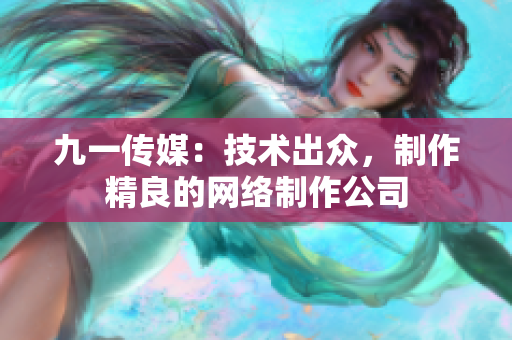 九一传媒：技术出众，制作精良的网络制作公司