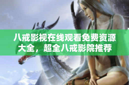 八戒影视在线观看免费资源大全，超全八戒影院推荐