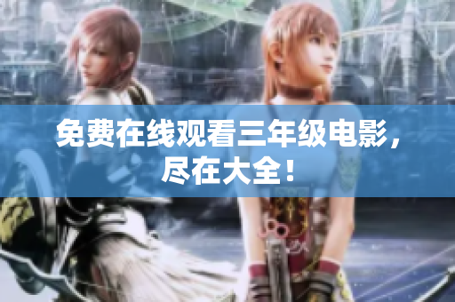 免费在线观看三年级电影，尽在大全！