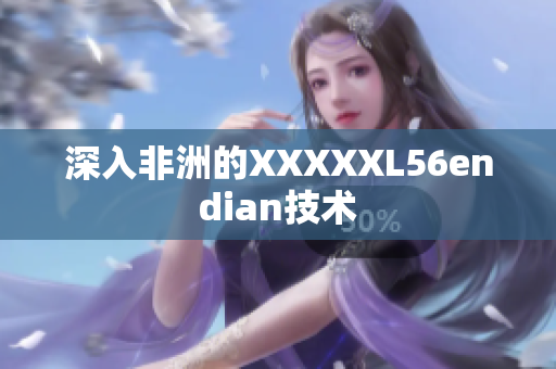深入非洲的XXXXXL56endian技术