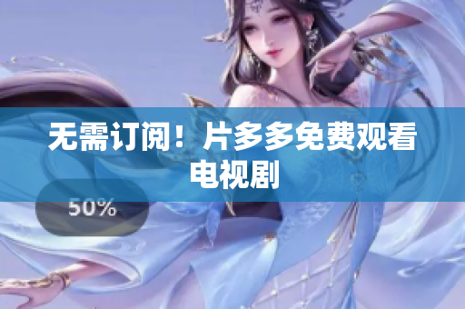 无需订阅！片多多免费观看电视剧