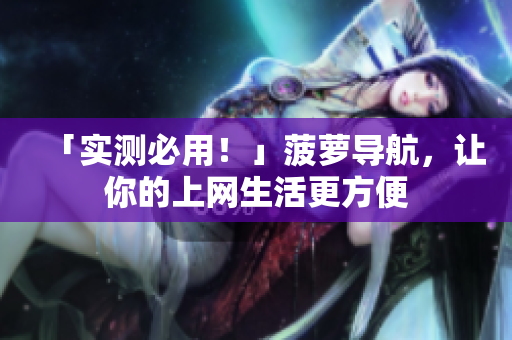 「实测必用！」菠萝导航，让你的上网生活更方便