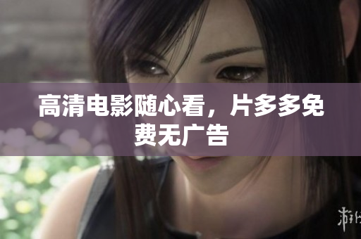 高清电影随心看，片多多免费无广告
