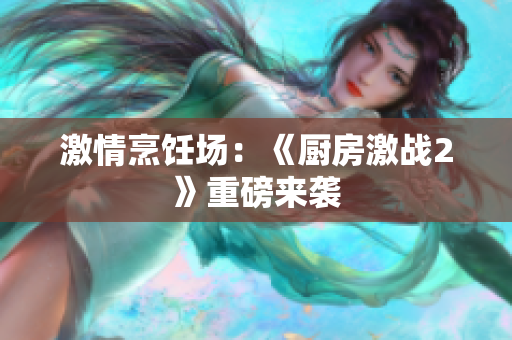 激情烹饪场：《厨房激战2》重磅来袭