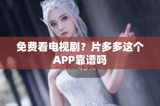 免费看电视剧？片多多这个APP靠谱吗