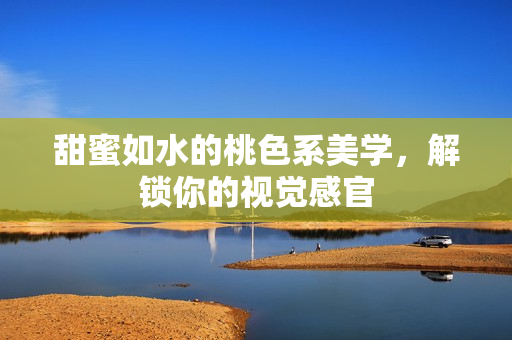 甜蜜如水的桃色系美学，解锁你的视觉感官