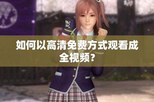 如何以高清免费方式观看成全视频？