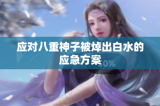 应对八重神子被焯出白水的应急方案